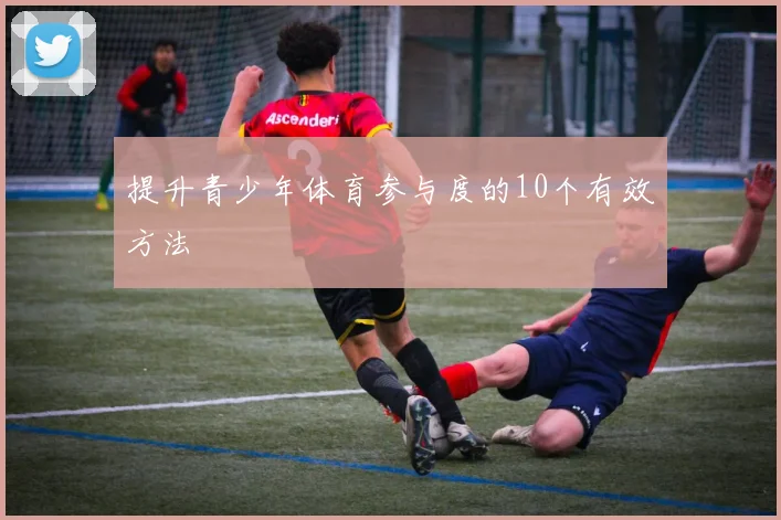 提升青少年体育参与度的10个有效方法