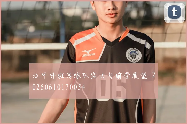 法甲升班马球队实力与前景展望_20260610170054
