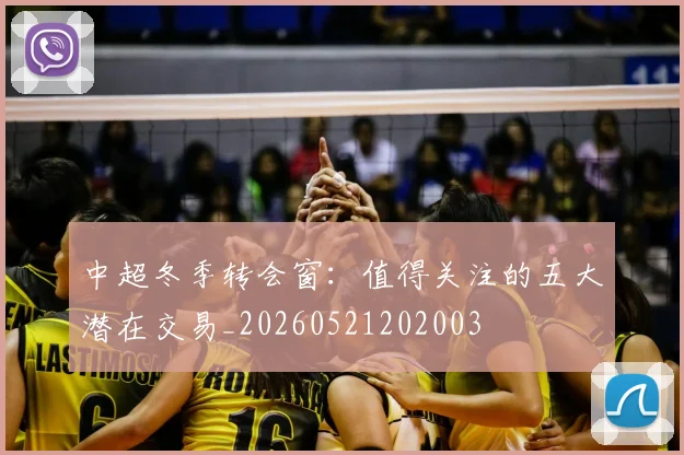 中超冬季转会窗：值得关注的五大潜在交易_20260521202003