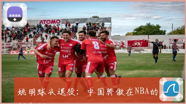 姚明球衣退役：中国骄傲在NBA的永恒印记