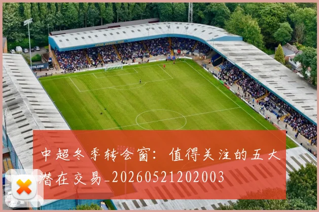 中超冬季转会窗：值得关注的五大潜在交易_20260521202003