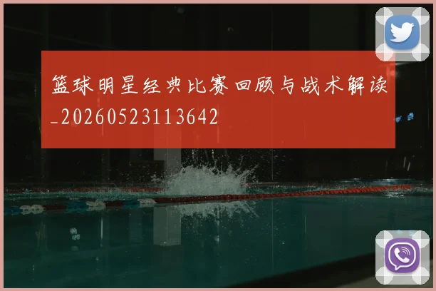 篮球明星经典比赛回顾与战术解读_20260523113642