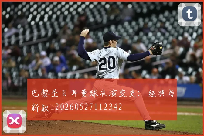 巴黎圣日耳曼球衣演变史：经典与新款_20260527112342