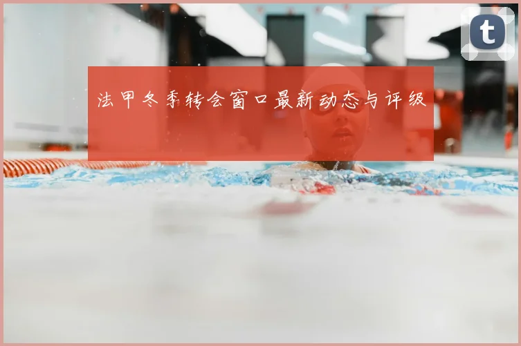 法甲冬季转会窗口最新动态与评级
