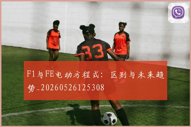 F1与FE电动方程式：区别与未来趋势_20260526125308