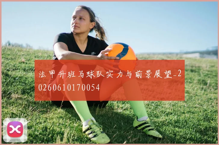 法甲升班马球队实力与前景展望_20260610170054