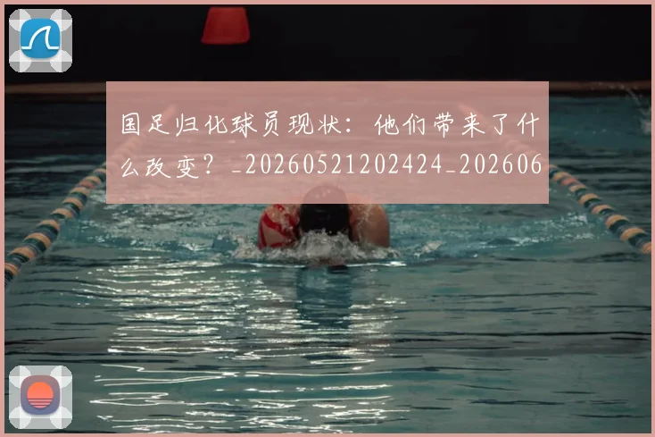 国足归化球员现状:他们带来了什么改变?_20260521202424_20260609132634