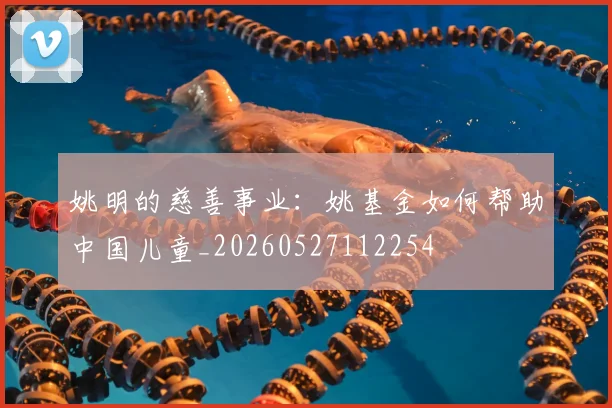 姚明的慈善事业:姚基金如何帮助中国儿童_20260527112254