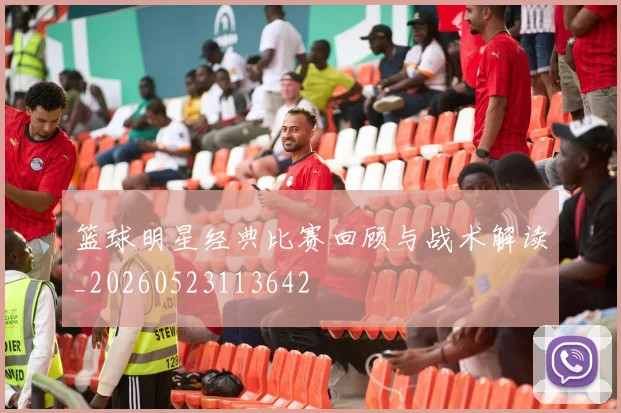 篮球明星经典比赛回顾与战术解读_20260523113642