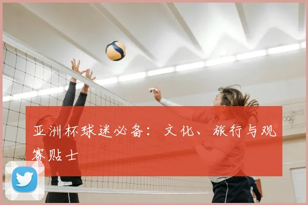 亚洲杯球迷必备:文化、旅行与观赛贴士