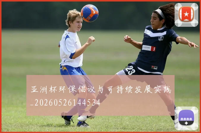 亚洲杯环保倡议与可持续发展实践_20260526144534