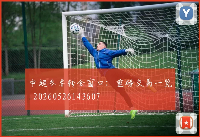 中超冬季转会窗口：重磅交易一览_20260526143607